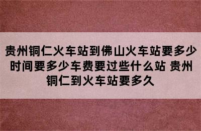 贵州铜仁火车站到佛山火车站要多少时间要多少车费要过些什么站 贵州铜仁到火车站要多久